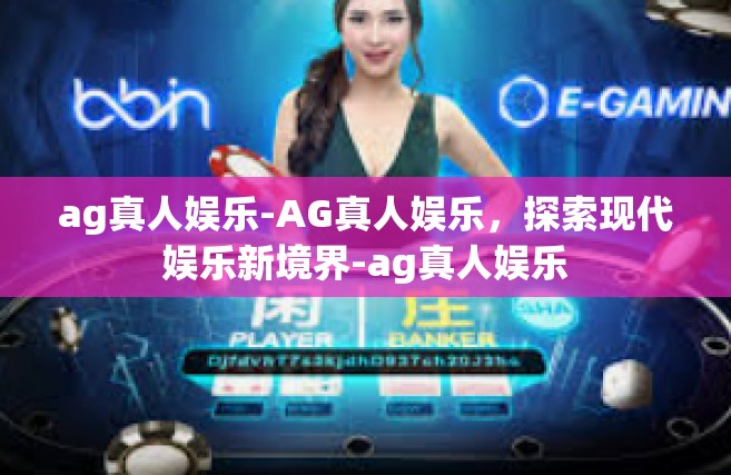ag真人娱乐-AG真人娱乐，探索现代娱乐新境界-ag真人娱乐