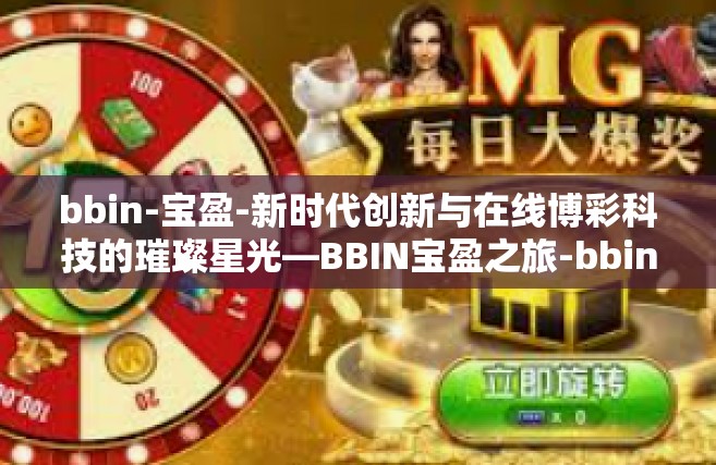bbin-宝盈-新时代创新与在线博彩科技的璀璨星光—BBIN宝盈之旅-bbin-宝盈