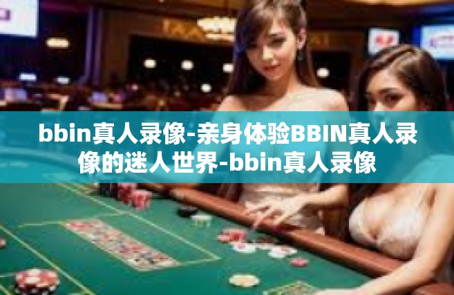bbin真人录像-亲身体验BBIN真人录像的迷人世界-bbin真人录像