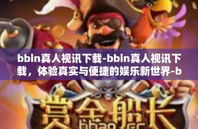 bbin真人视讯下载-bbin真人视讯下载，体验真实与便捷的娱乐新世界-bbin真人视讯下载