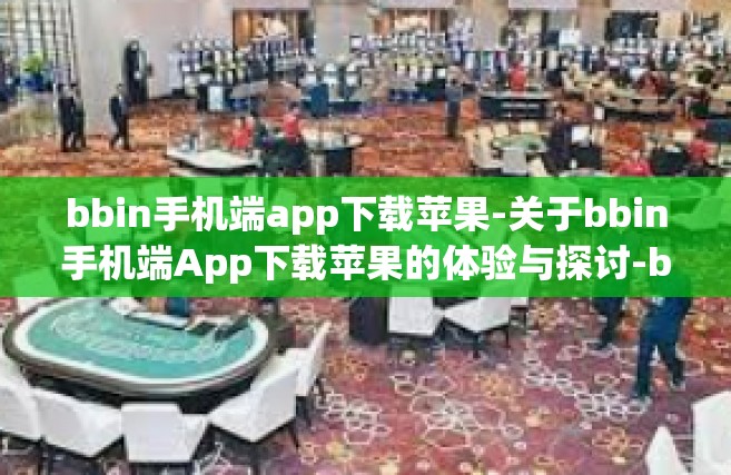 bbin手机端app下载苹果-关于bbin手机端App下载苹果的体验与探讨-bbin手机端app下载苹果