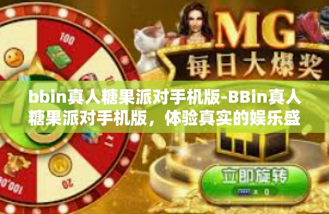 bbin真人糖果派对手机版-BBin真人糖果派对手机版，体验真实的娱乐盛宴-bbin真人糖果派对手机版