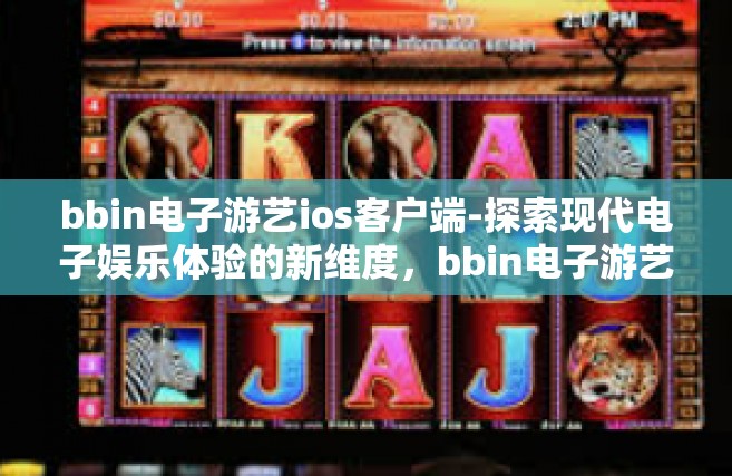 bbin电子游艺ios客户端-探索现代电子娱乐体验的新维度，bbin电子游艺iOS客户端-bbin电子游艺ios客户端