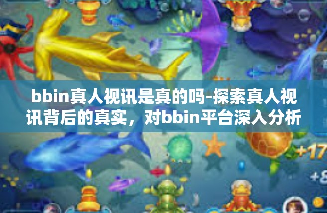bbin真人视讯是真的吗-探索真人视讯背后的真实，对bbin平台深入分析-bbin真人视讯是真的吗