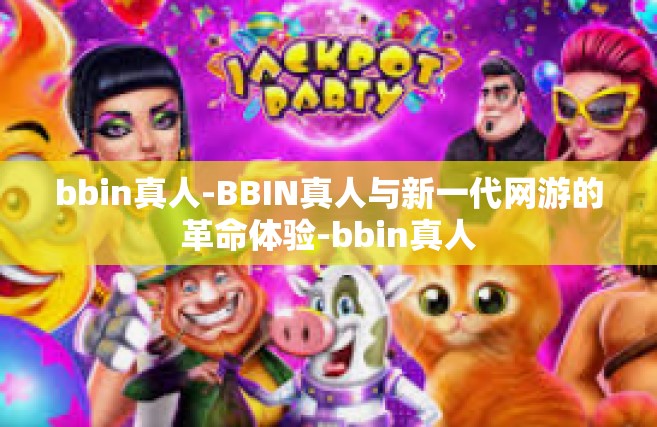 bbin真人-BBIN真人与新一代网游的革命体验-bbin真人