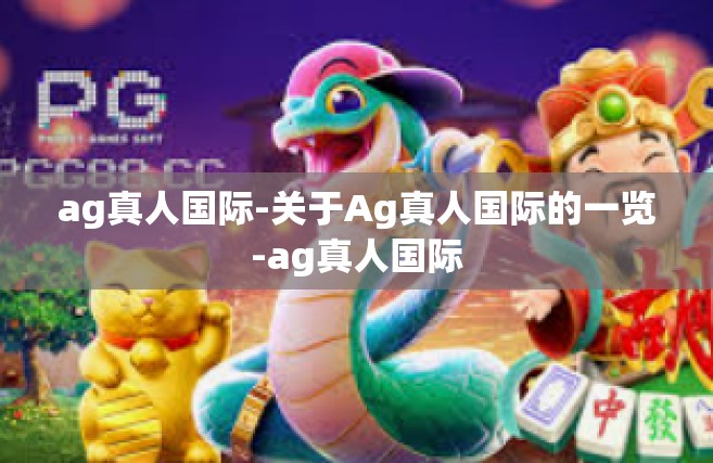 ag真人国际-关于Ag真人国际的一览-ag真人国际