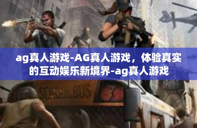 ag真人游戏-AG真人游戏，体验真实的互动娱乐新境界-ag真人游戏
