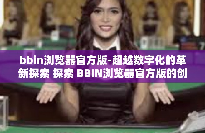bbin浏览器官方版-超越数字化的革新探索 探索 BBIN浏览器官方版的创新与优点-bbin浏览器官方版