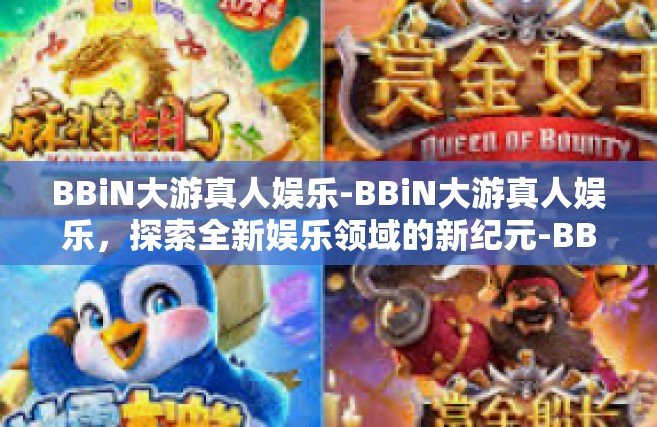 BBiN大游真人娱乐-BBiN大游真人娱乐，探索全新娱乐领域的新纪元-BBiN大游真人娱乐