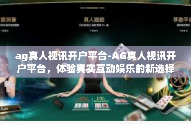 ag真人视讯开户平台-AG真人视讯开户平台，体验真实互动娱乐的新选择-ag真人视讯开户平台