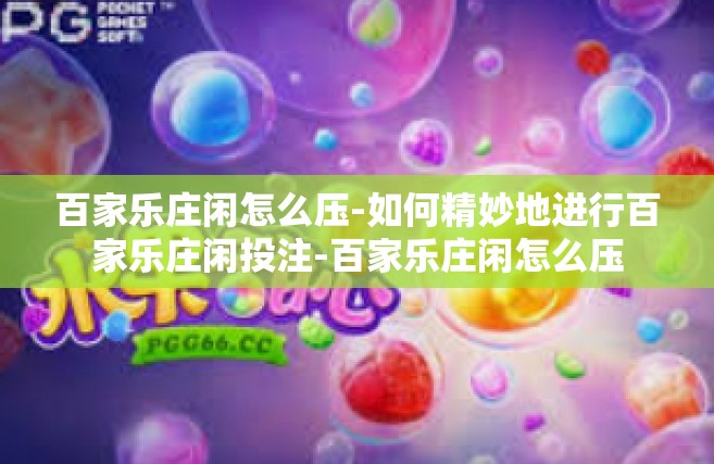 百家乐庄闲怎么压-如何精妙地进行百家乐庄闲投注-百家乐庄闲怎么压