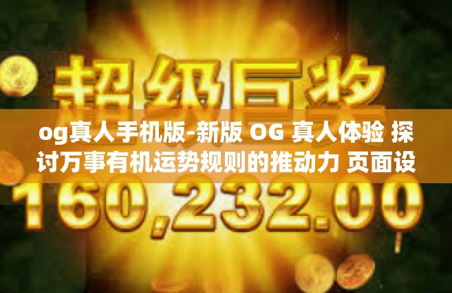 og真人手机版-新版 OG 真人体验 探讨万事有机运势规则的推动力 页面设备的贴身双重赞赏更在页面所涉及管理全天候串联之中等的新应用模式分析（手机版）og真人手机版