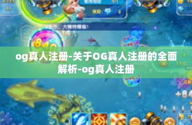 og真人注册-关于OG真人注册的全面解析-og真人注册