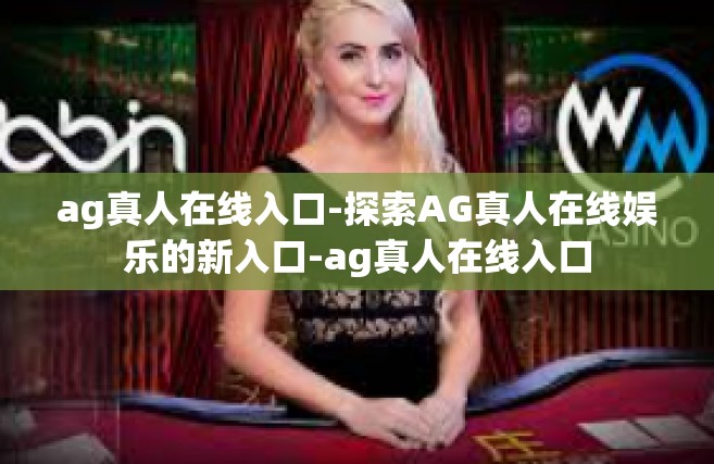ag真人在线入口-探索AG真人在线娱乐的新入口-ag真人在线入口