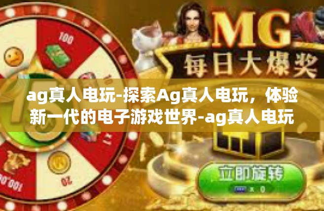 ag真人电玩-探索Ag真人电玩，体验新一代的电子游戏世界-ag真人电玩
