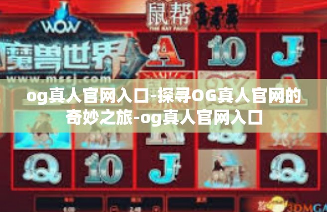 og真人官网入口-探寻OG真人官网的奇妙之旅-og真人官网入口