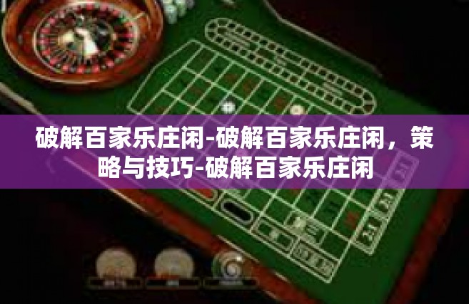破解百家乐庄闲-破解百家乐庄闲，策略与技巧-破解百家乐庄闲