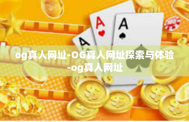 og真人网址-OG真人网址探索与体验-og真人网址