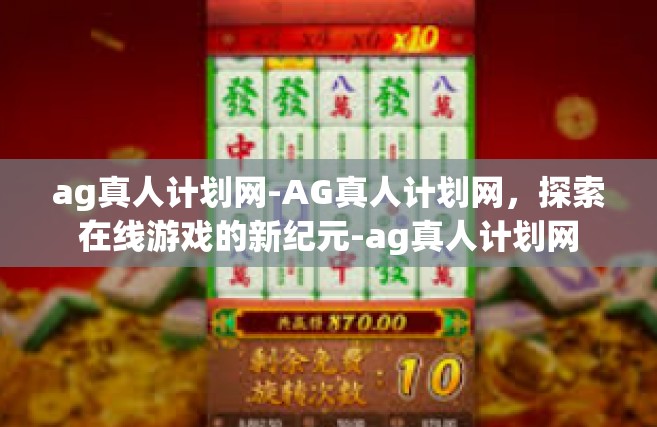 ag真人计划网-AG真人计划网，探索在线游戏的新纪元-ag真人计划网