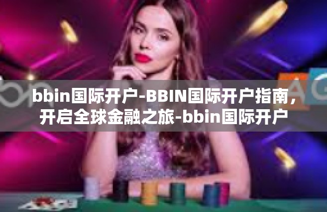 bbin国际开户-BBIN国际开户指南，开启全球金融之旅-bbin国际开户