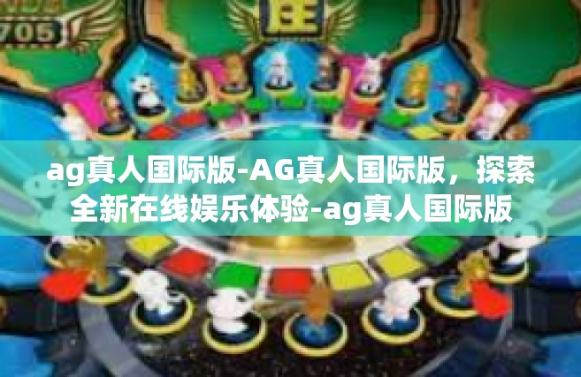 ag真人国际版-AG真人国际版，探索全新在线娱乐体验-ag真人国际版