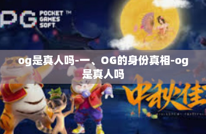 og是真人吗-一、OG的身份真相-og是真人吗