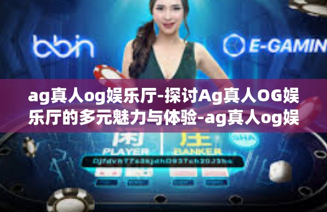 ag真人og娱乐厅-探讨Ag真人OG娱乐厅的多元魅力与体验-ag真人og娱乐厅