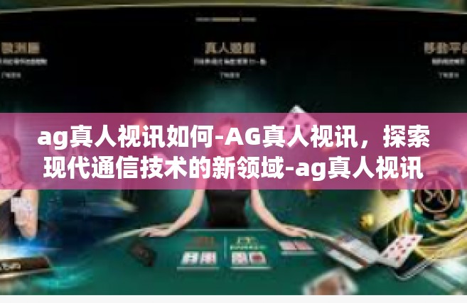 ag真人视讯如何-AG真人视讯，探索现代通信技术的新领域-ag真人视讯如何