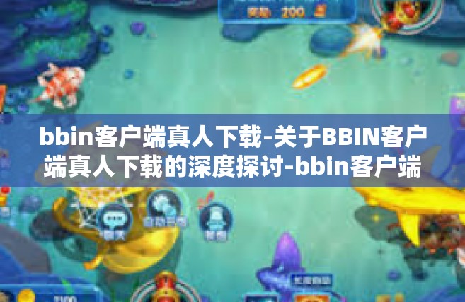 bbin客户端真人下载-关于BBIN客户端真人下载的深度探讨-bbin客户端真人下载