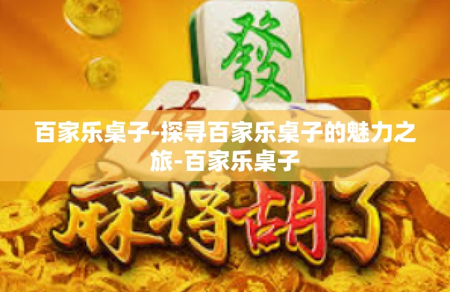 百家乐桌子-探寻百家乐桌子的魅力之旅-百家乐桌子