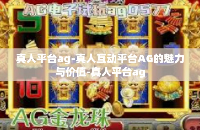 真人平台ag-真人互动平台AG的魅力与价值-真人平台ag