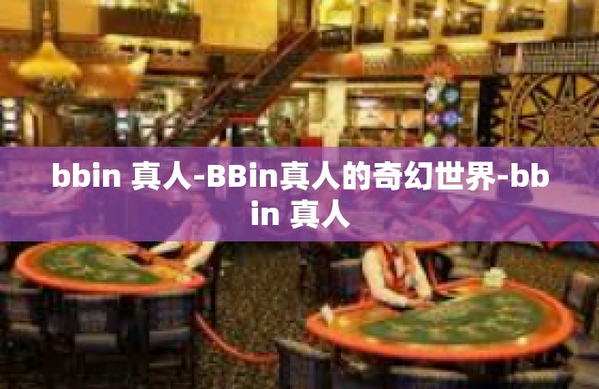 bbin 真人-BBin真人的奇幻世界-bbin 真人