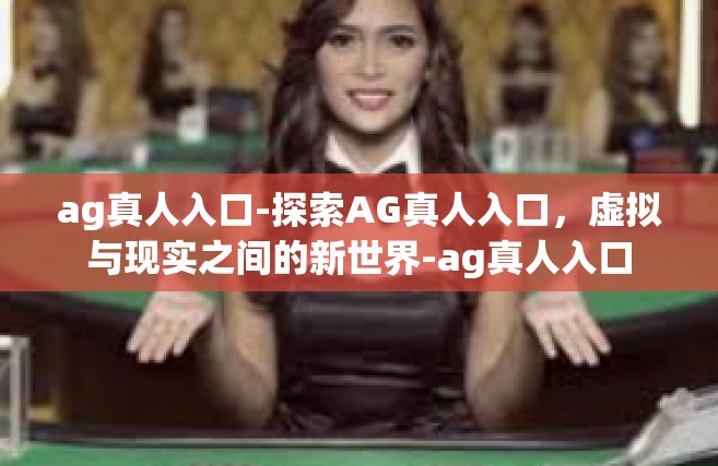 ag真人入口-探索AG真人入口，虚拟与现实之间的新世界-ag真人入口