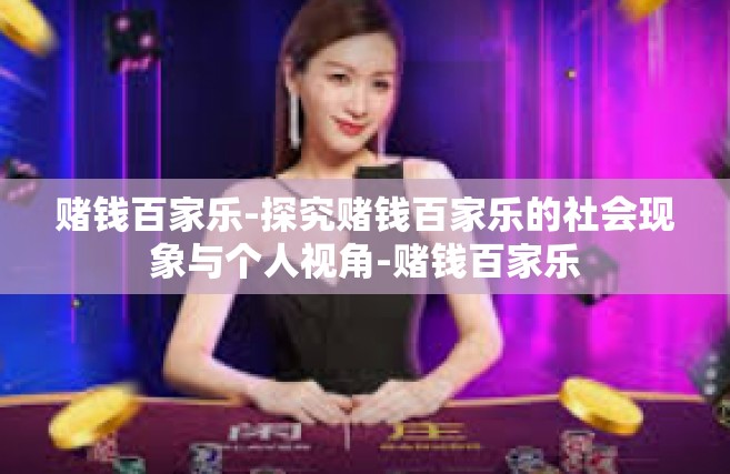 赌钱百家乐-探究赌钱百家乐的社会现象与个人视角-赌钱百家乐
