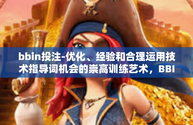 bbin投注-优化、经验和合理运用技术指导词机会的崇高训练艺术，BBIN投注的策略探索-bbin投注