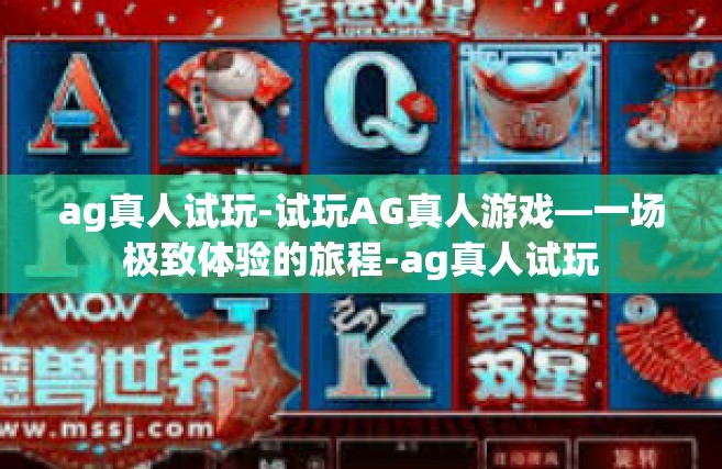 ag真人试玩-试玩AG真人游戏—一场极致体验的旅程-ag真人试玩