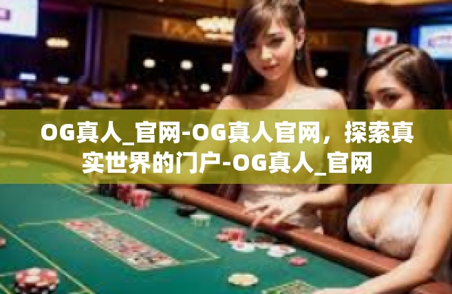OG真人_官网-OG真人官网，探索真实世界的门户-OG真人_官网