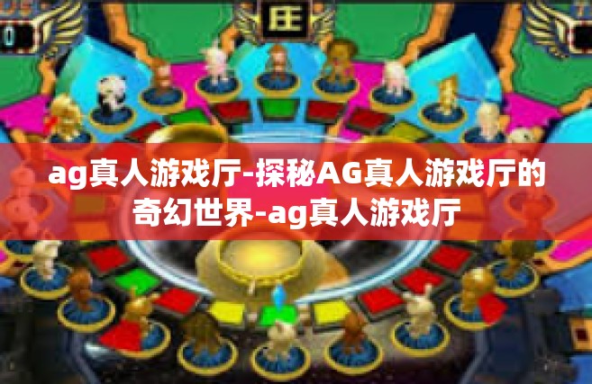 ag真人游戏厅-探秘AG真人游戏厅的奇幻世界-ag真人游戏厅