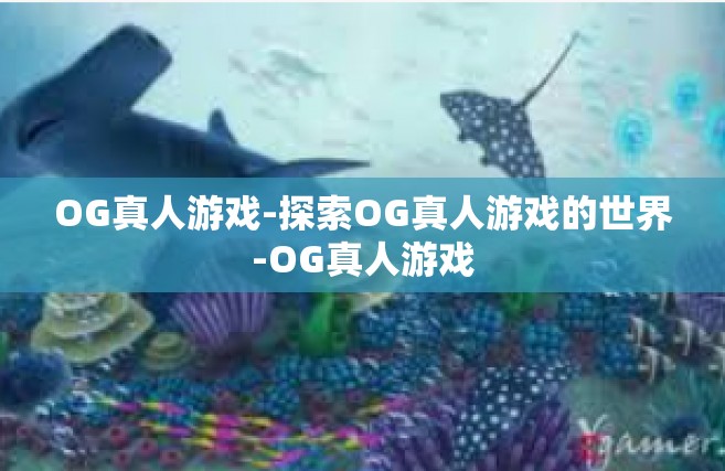 OG真人游戏-探索OG真人游戏的世界-OG真人游戏