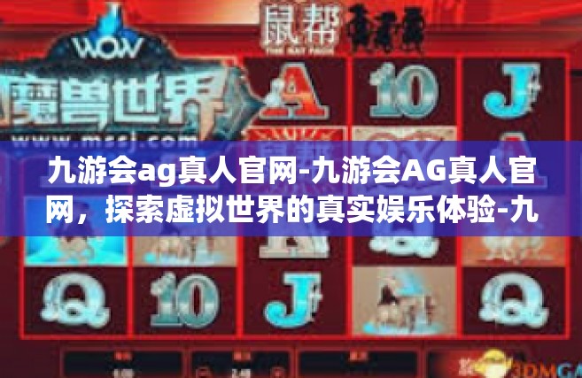九游会ag真人官网-九游会AG真人官网，探索虚拟世界的真实娱乐体验-九游会ag真人官网