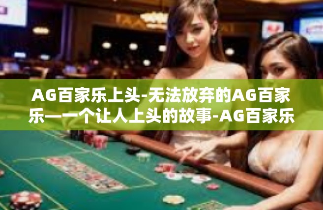 AG百家乐上头-无法放弃的AG百家乐—一个让人上头的故事-AG百家乐上头