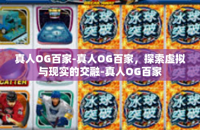 真人OG百家-真人OG百家，探索虚拟与现实的交融-真人OG百家