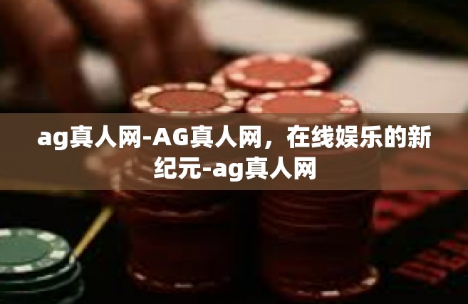 ag真人网-AG真人网，在线娱乐的新纪元-ag真人网