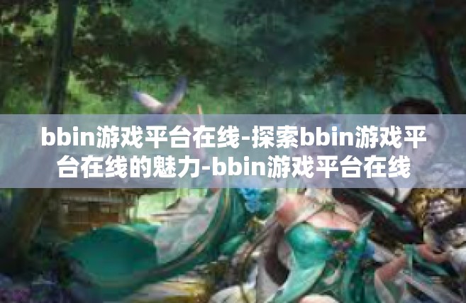 bbin游戏平台在线-探索bbin游戏平台在线的魅力-bbin游戏平台在线