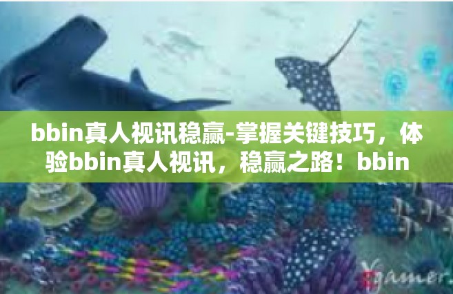 bbin真人视讯稳赢-掌握关键技巧，体验bbin真人视讯，稳赢之路！bbin真人视讯稳赢