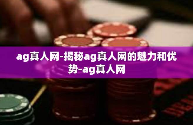 ag真人网-揭秘ag真人网的魅力和优势-ag真人网