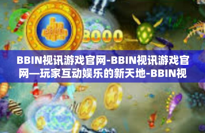 BBIN视讯游戏官网-BBIN视讯游戏官网—玩家互动娱乐的新天地-BBIN视讯游戏官网