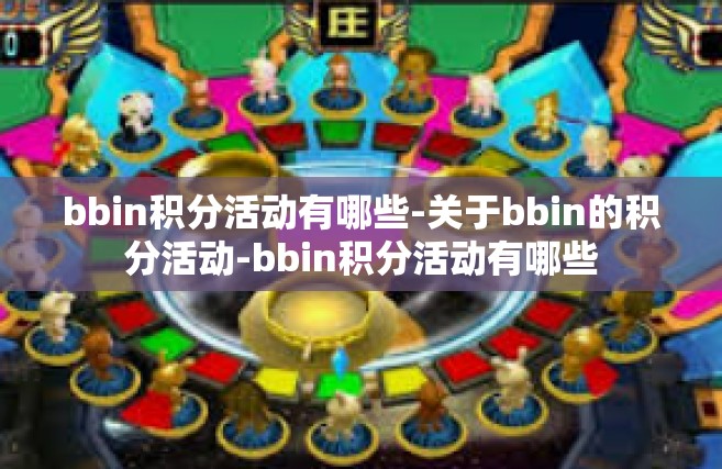 bbin积分活动有哪些-关于bbin的积分活动-bbin积分活动有哪些