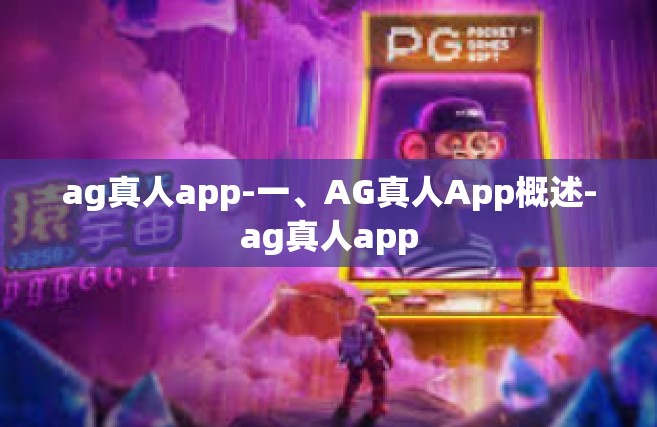 ag真人app-一、AG真人App概述-ag真人app