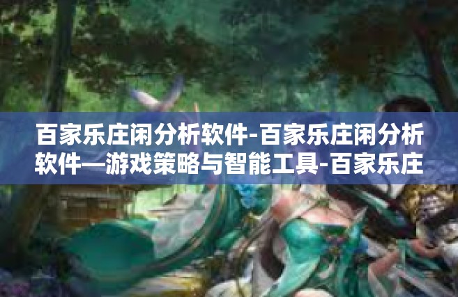 百家乐庄闲分析软件-百家乐庄闲分析软件—游戏策略与智能工具-百家乐庄闲分析软件